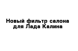 Новый фильтр салона для Лада-Калина